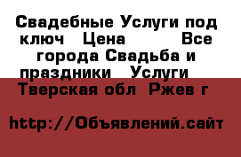 Свадебные Услуги под ключ › Цена ­ 500 - Все города Свадьба и праздники » Услуги   . Тверская обл.,Ржев г.
